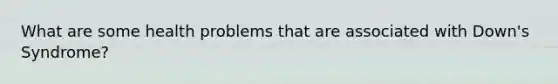 What are some health problems that are associated with Down's Syndrome?