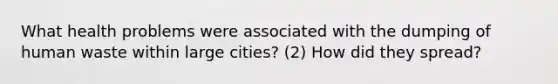 What health problems were associated with the dumping of human waste within large cities? (2) How did they spread?