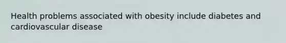 Health problems associated with obesity include diabetes and cardiovascular disease