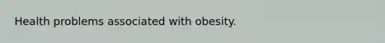 Health problems associated with obesity.