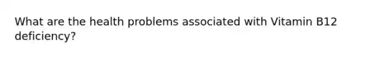What are the health problems associated with Vitamin B12 deficiency?