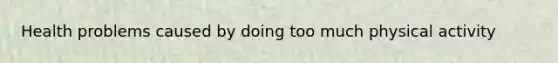 Health problems caused by doing too much physical activity