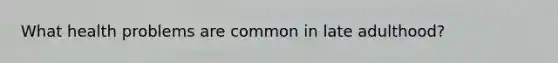 What health problems are common in late adulthood?