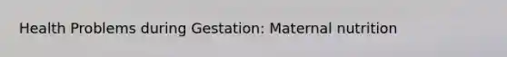 Health Problems during Gestation: <a href='https://www.questionai.com/knowledge/kGZsXxM7Uz-maternal-nutrition' class='anchor-knowledge'>maternal nutrition</a>