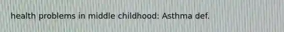 health problems in middle childhood: Asthma def.