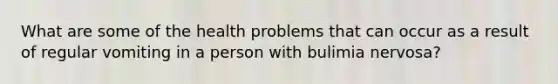 What are some of the health problems that can occur as a result of regular vomiting in a person with bulimia nervosa?