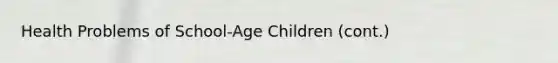 Health Problems of School-Age Children (cont.)