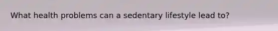 What health problems can a sedentary lifestyle lead to?