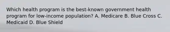 Which health program is the best-known government health program for low-income population? A. Medicare B. Blue Cross C. Medicaid D. Blue Shield