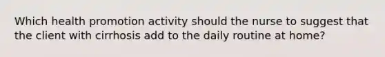 Which health promotion activity should the nurse to suggest that the client with cirrhosis add to the daily routine at home?