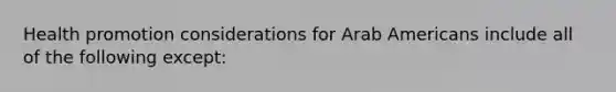 Health promotion considerations for Arab Americans include all of the following except: