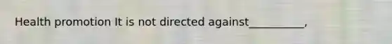 Health promotion It is not directed against__________,