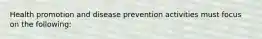 Health promotion and disease prevention activities must focus on the following: