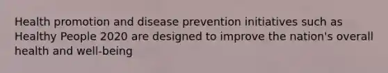 Health promotion and disease prevention initiatives such as Healthy People 2020 are designed to improve the nation's overall health and well-being