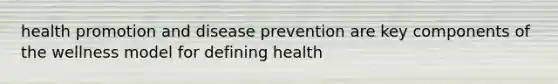 health promotion and disease prevention are key components of the wellness model for defining health