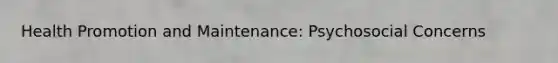Health Promotion and Maintenance: Psychosocial Concerns
