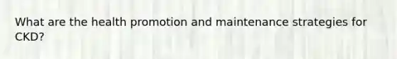 What are the health promotion and maintenance strategies for CKD?