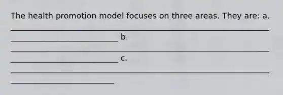 The health promotion model focuses on three areas. They are: a. ____________________________________________________________________________________________ b. ____________________________________________________________________________________________ c. ___________________________________________________________________________________________