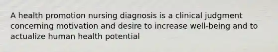 A health promotion nursing diagnosis is a clinical judgment concerning motivation and desire to increase well-being and to actualize human health potential