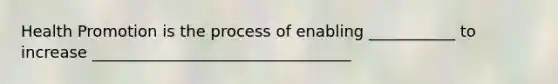 Health Promotion is the process of enabling ___________ to increase _________________________________