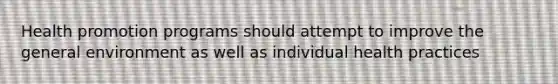 Health promotion programs should attempt to improve the general environment as well as individual health practices