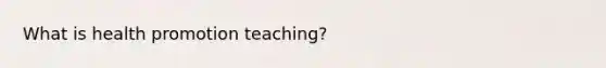 What is health promotion teaching?