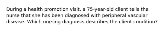 During a health promotion visit, a 75-year-old client tells the nurse that she has been diagnosed with peripheral vascular disease. Which nursing diagnosis describes the client condition?