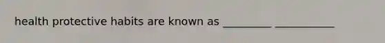 health protective habits are known as _________ ___________