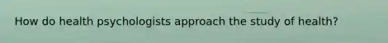 How do health psychologists approach the study of health?