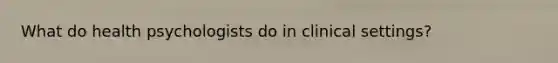 What do health psychologists do in clinical settings?
