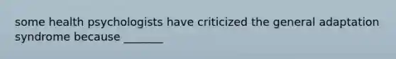 some health psychologists have criticized the general adaptation syndrome because _______