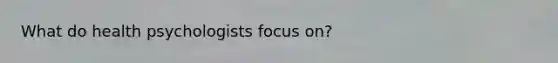 What do health psychologists focus on?