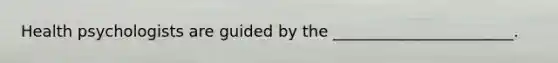 Health psychologists are guided by the _______________________.
