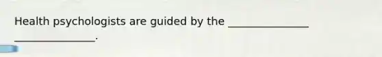 Health psychologists are guided by the _______________ _______________.