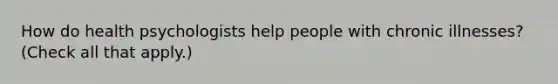 How do health psychologists help people with chronic illnesses? (Check all that apply.)