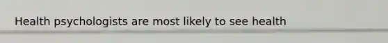 Health psychologists are most likely to see health