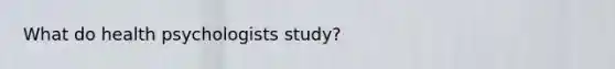 What do health psychologists study?