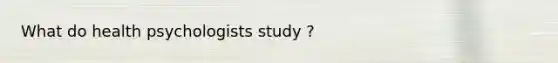 What do health psychologists study ?