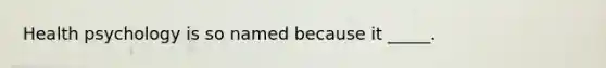 Health psychology is so named because it _____.
