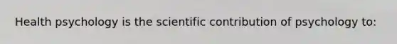 Health psychology is the scientific contribution of psychology to: