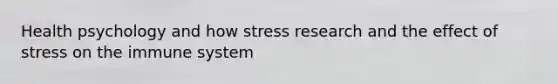 Health psychology and how stress research and the effect of stress on the immune system