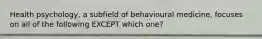 Health psychology, a subfield of behavioural medicine, focuses on all of the following EXCEPT which one?