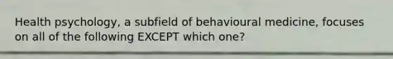 Health psychology, a subfield of behavioural medicine, focuses on all of the following EXCEPT which one?