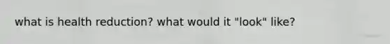 what is health reduction? what would it "look" like?