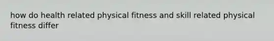 how do health related physical fitness and skill related physical fitness differ