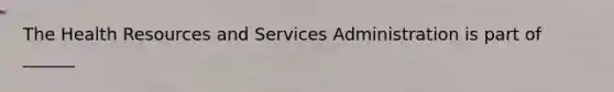 The Health Resources and Services Administration is part of ______