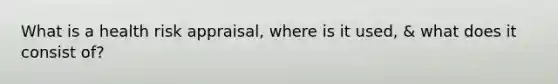 What is a health risk appraisal, where is it used, & what does it consist of?