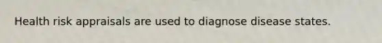 Health risk appraisals are used to diagnose disease states.
