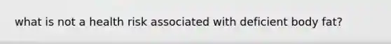 what is not a health risk associated with deficient body fat?