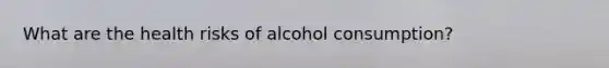 What are the health risks of alcohol consumption?